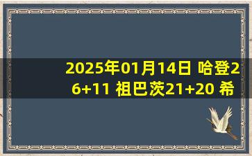 2025年01月14日 哈登26+11 祖巴茨21+20 希罗32+11 快船第三节爆发逆转热火